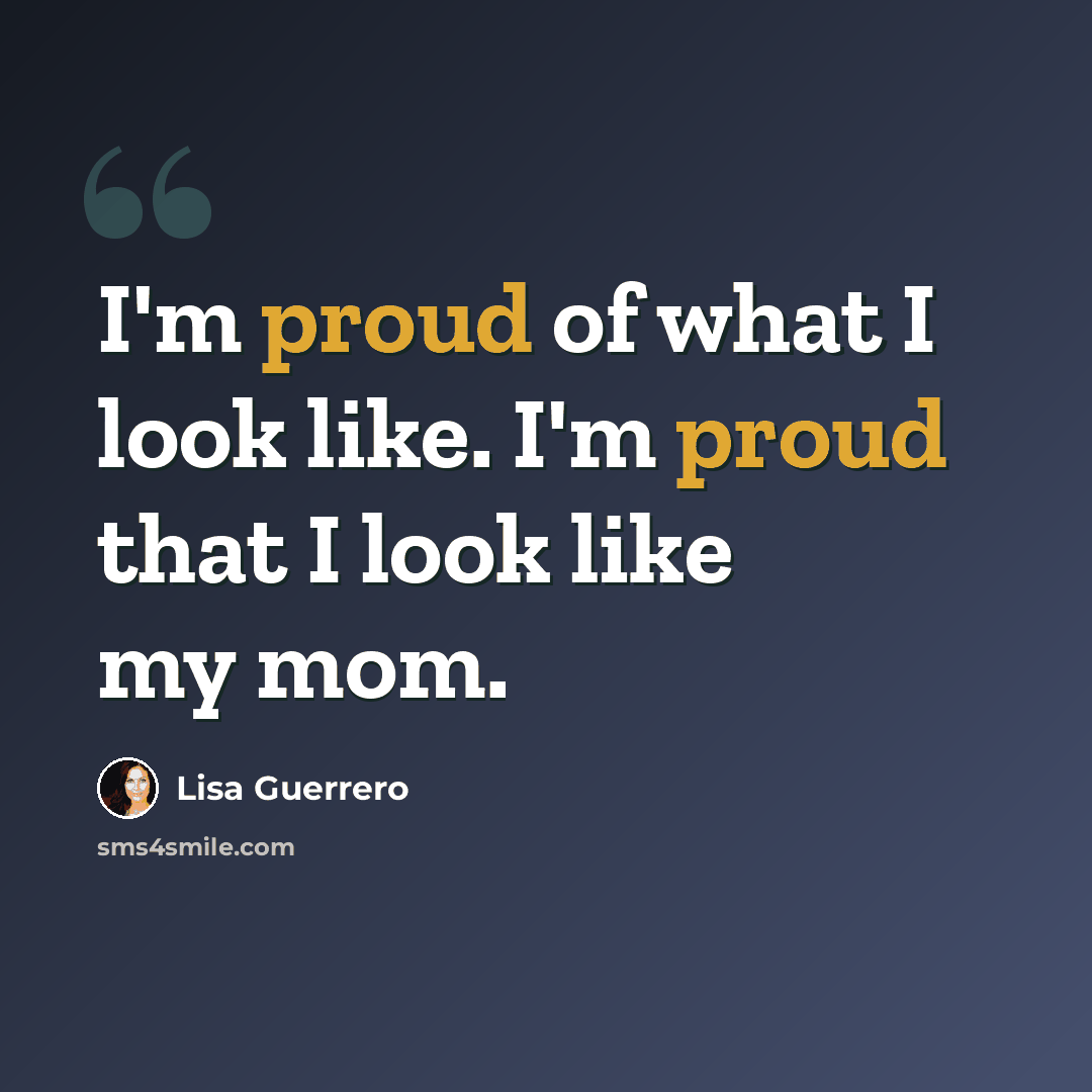 “I'm proud of what I look like. I'm proud that I look like my mom.” quote by Lisa Guerrero
