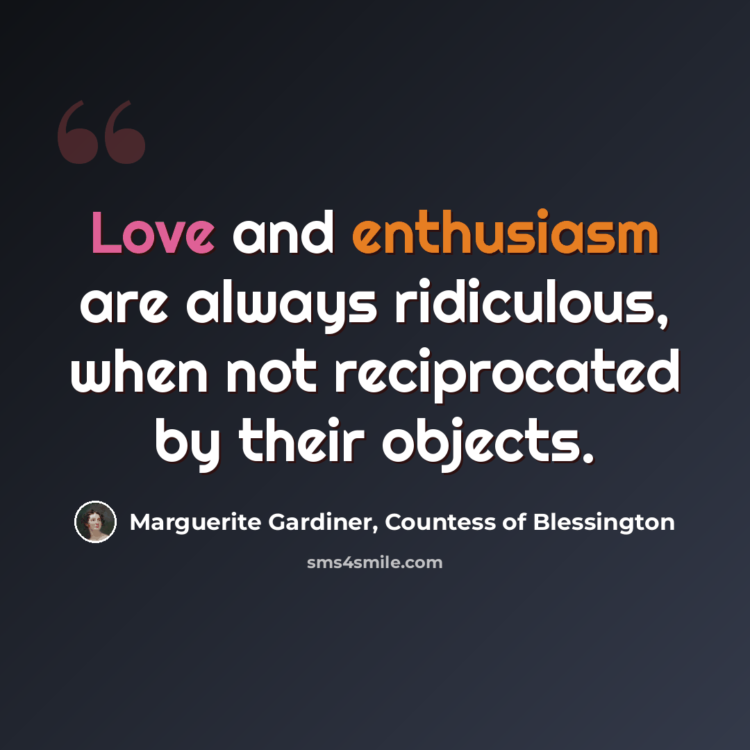 “Love and enthusiasm are always ridiculous, when not reciprocated by their objects.” quote by Marguerite Gardiner, Countess of Blessington