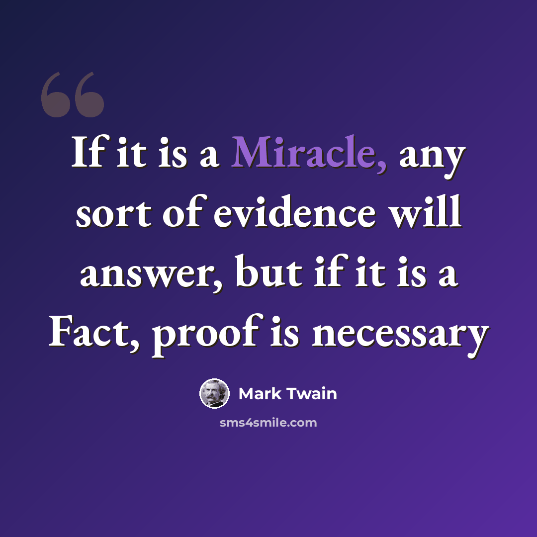 “If it is a Miracle, any sort of evidence will answer, but if it is a Fact, proof is necessary” quote by Mark Twain