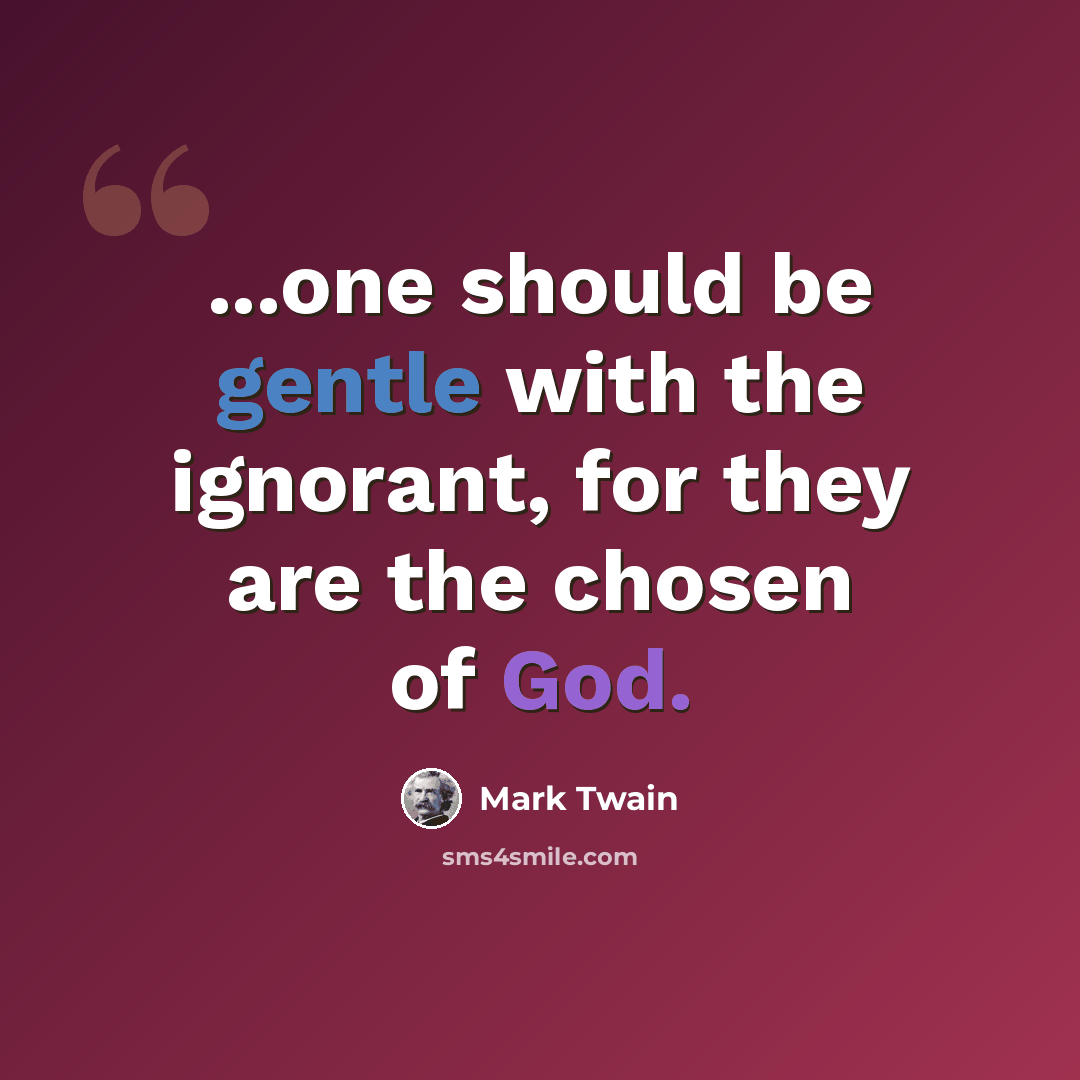 “...one should be gentle with the ignorant, for they are the chosen of God.” quote by Mark Twain