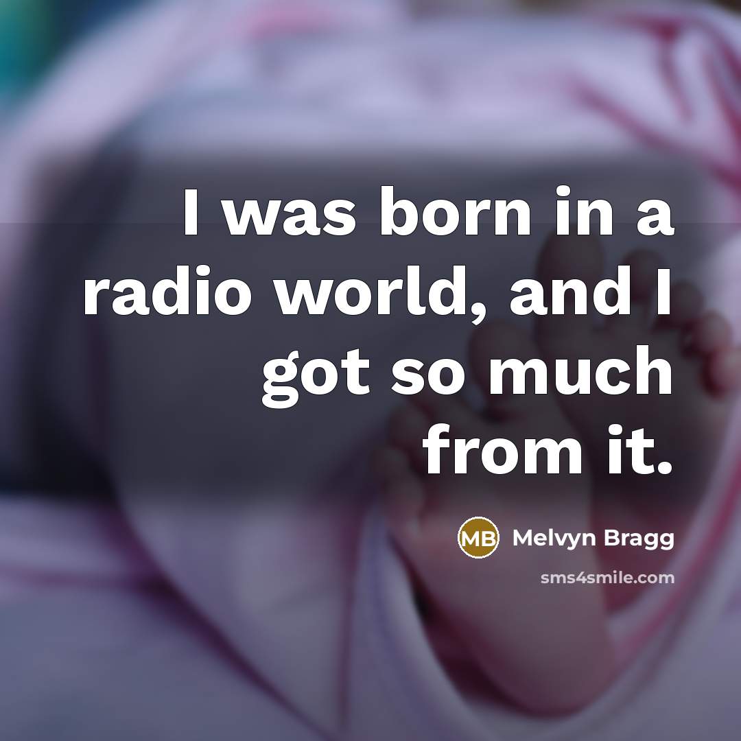 “I was born in a radio world, and I got so much from it.” quote by Melvyn Bragg