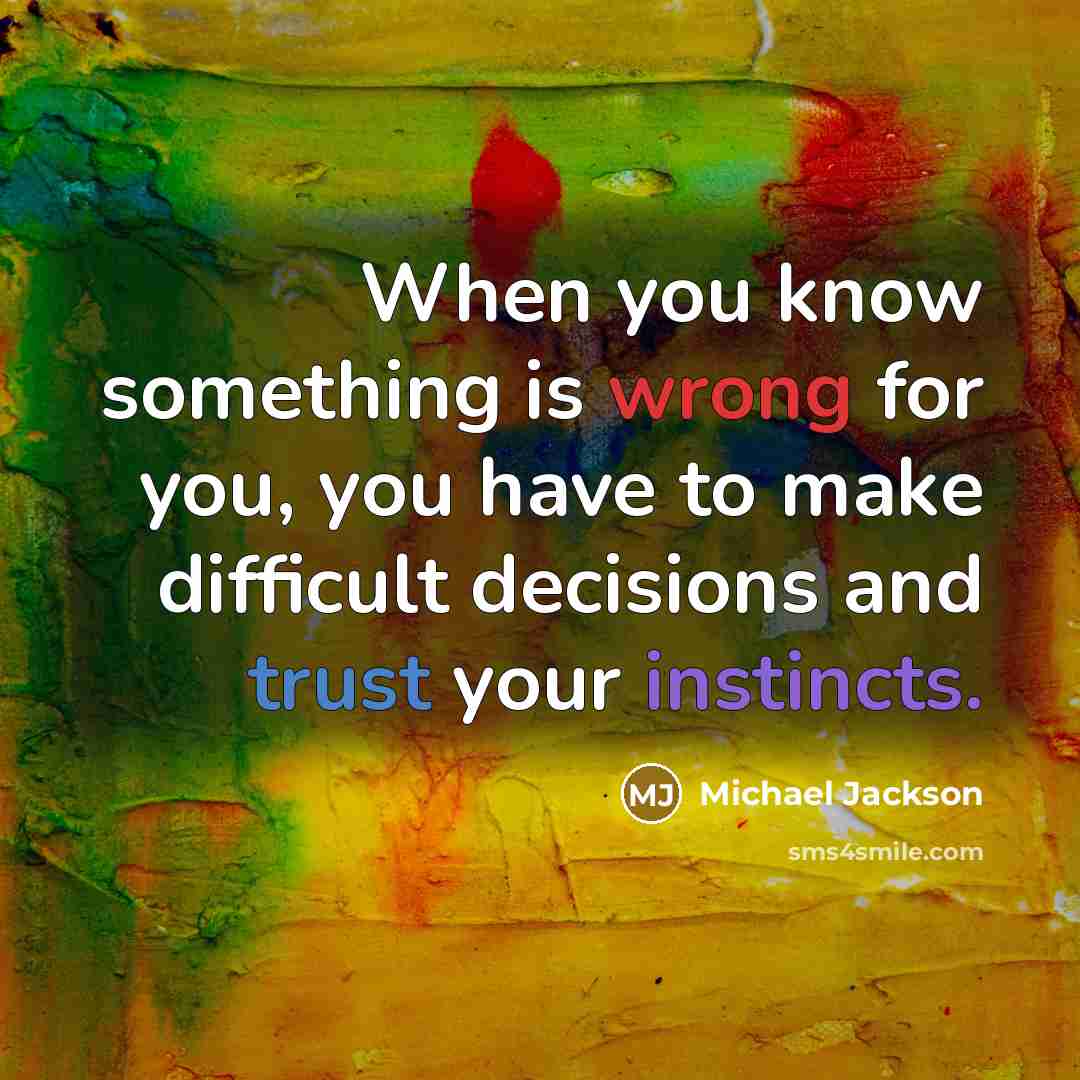 “When you know something is wrong for you, you have to make difficult decisions and trust your instincts.” quote by Michael Jackson