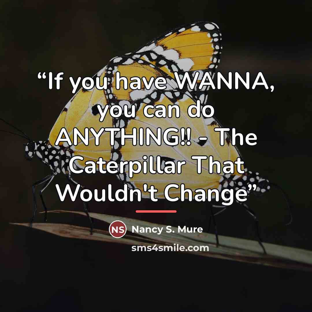 “If you have WANNA, you can do ANYTHING!! - The Caterpillar That Wouldn't Change” quote by Nancy S. Mure