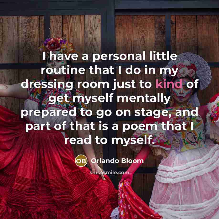 “I have a personal little routine that I do in my dressing room just to kind of get myself mentally prepared to go on stage, and part of that is a poem that I read to myself.” quote by Orlando Bloom