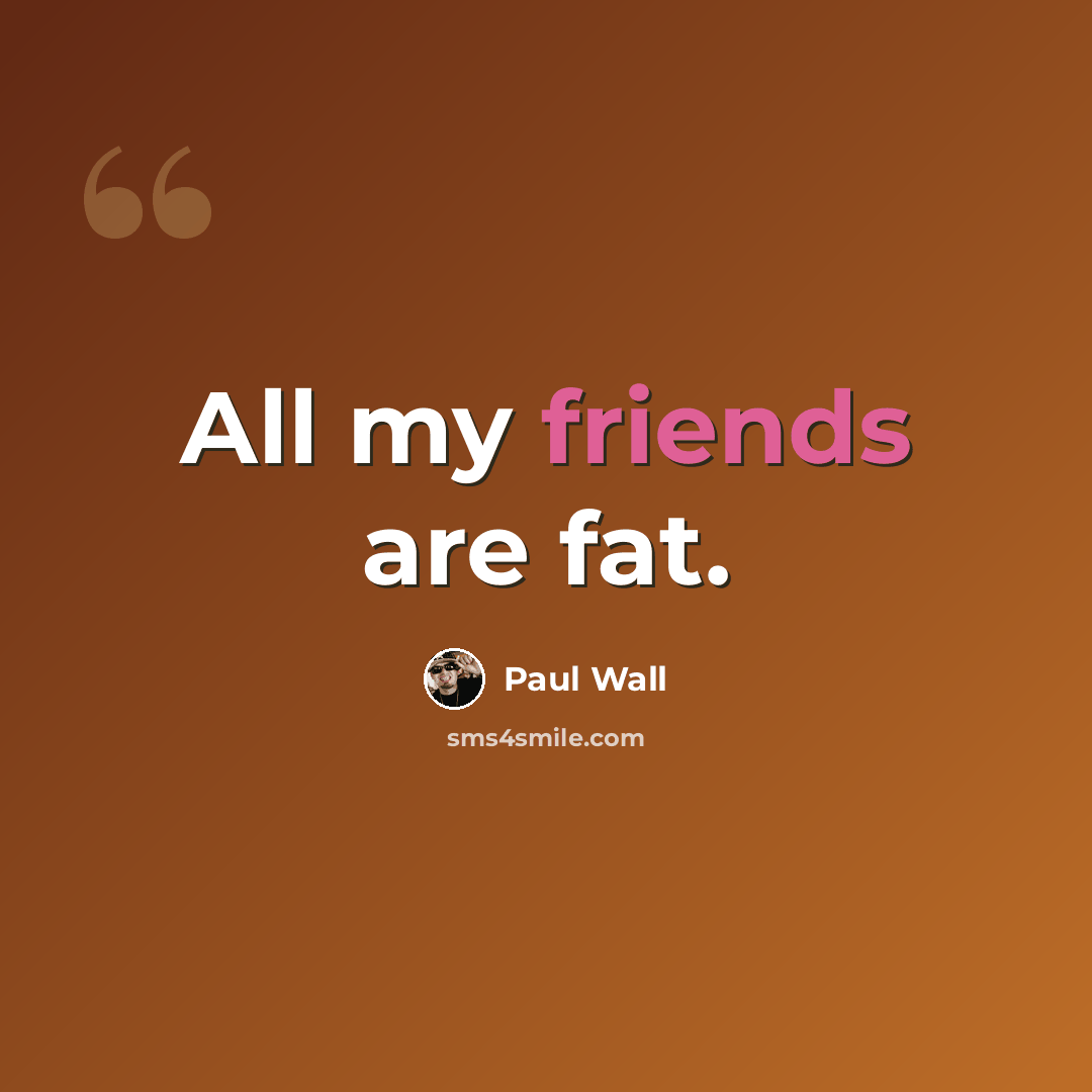 “All my friends are fat.” quote by Paul Wall