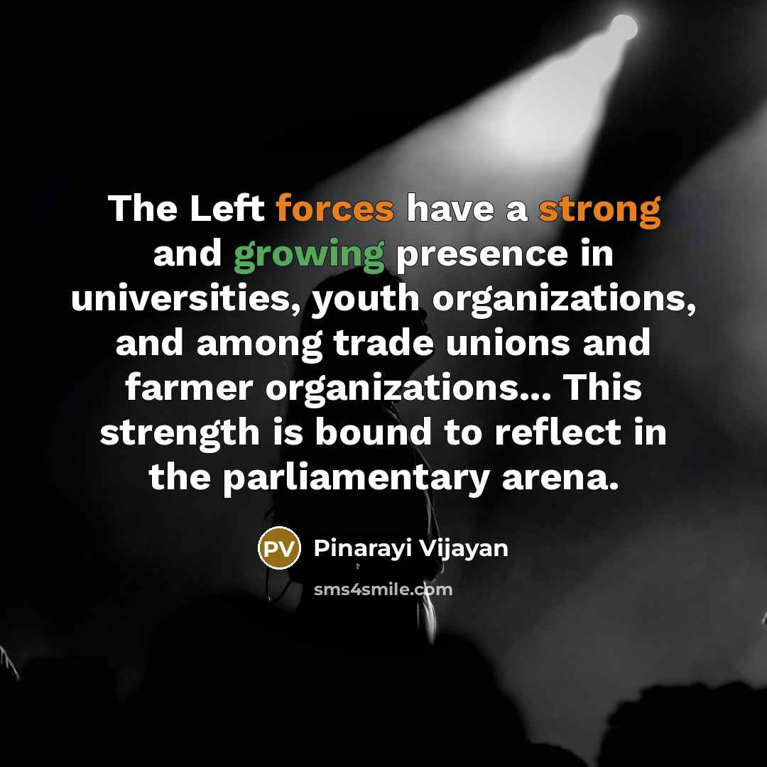 “The Left forces have a strong and growing presence in universities, youth organizations, and among trade unions and farmer organizations... This strength is bound to reflect in the parliamentary arena.” quote by Pinarayi Vijayan