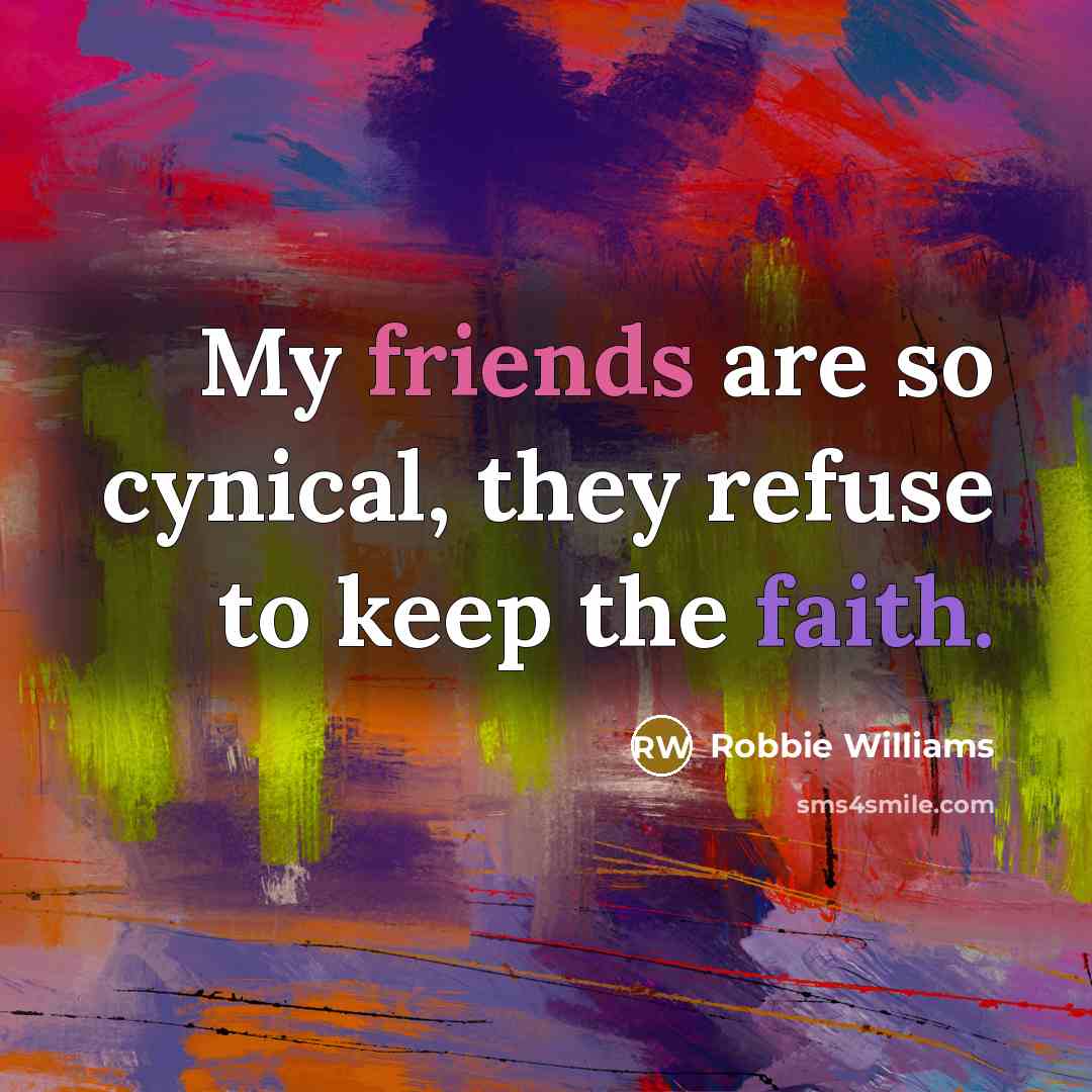 “My friends are so cynical, they refuse to keep the faith.” quote by Robbie Williams
