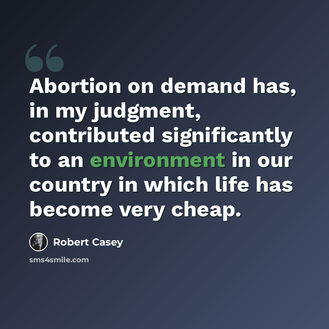 “Abortion on demand has, in my judgment, contributed significantly to an environment in our country in which life has become very cheap.” quote by Robert Casey