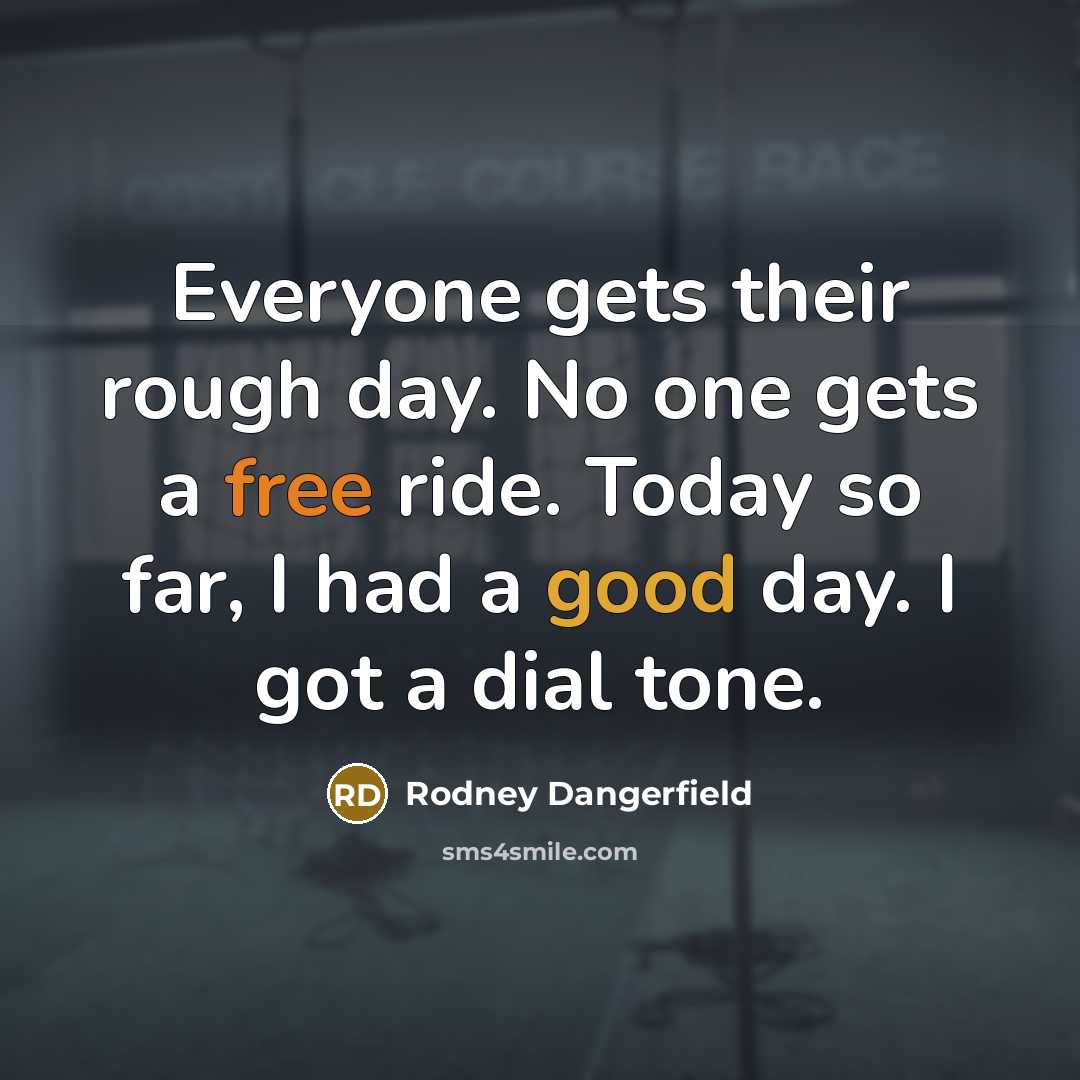 “Everyone gets their rough day. No one gets a free ride. Today so far, I had a good day. I got a dial tone.” quote by Rodney Dangerfield