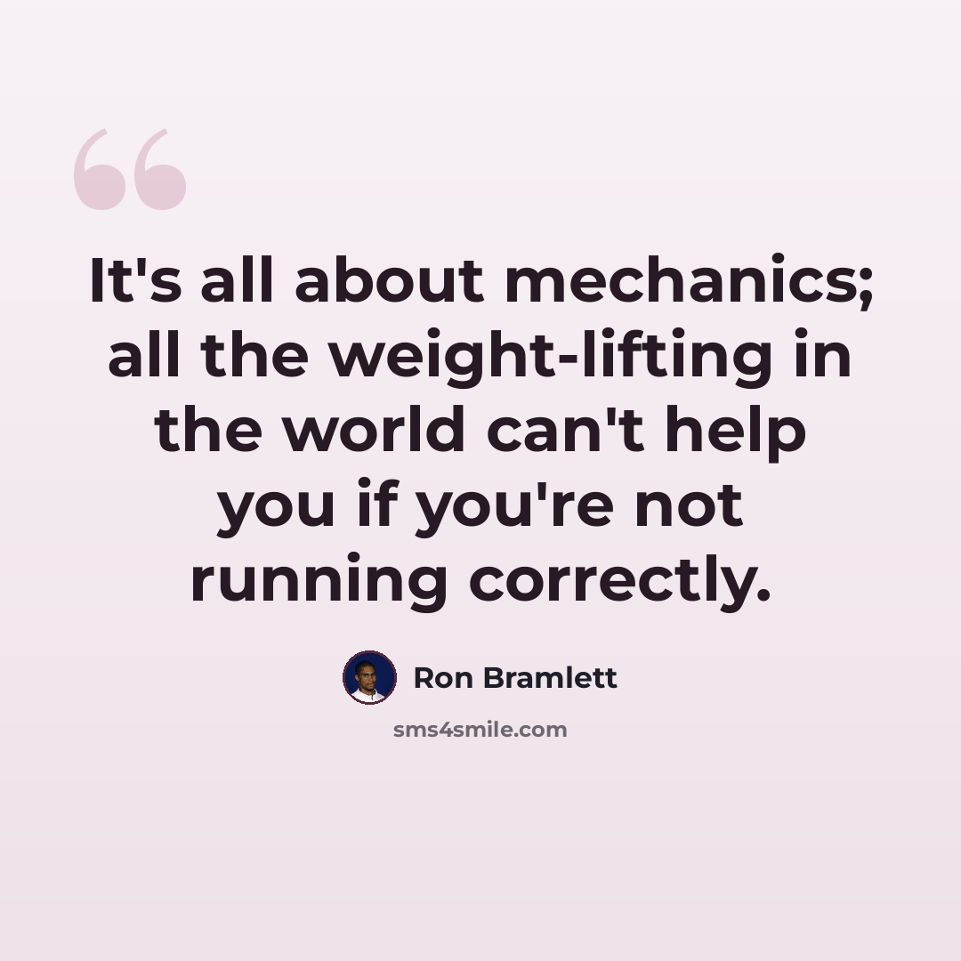 “It's all about mechanics; all the weight-lifting in the world can't help you if you're not running correctly.” quote by Ron Bramlett