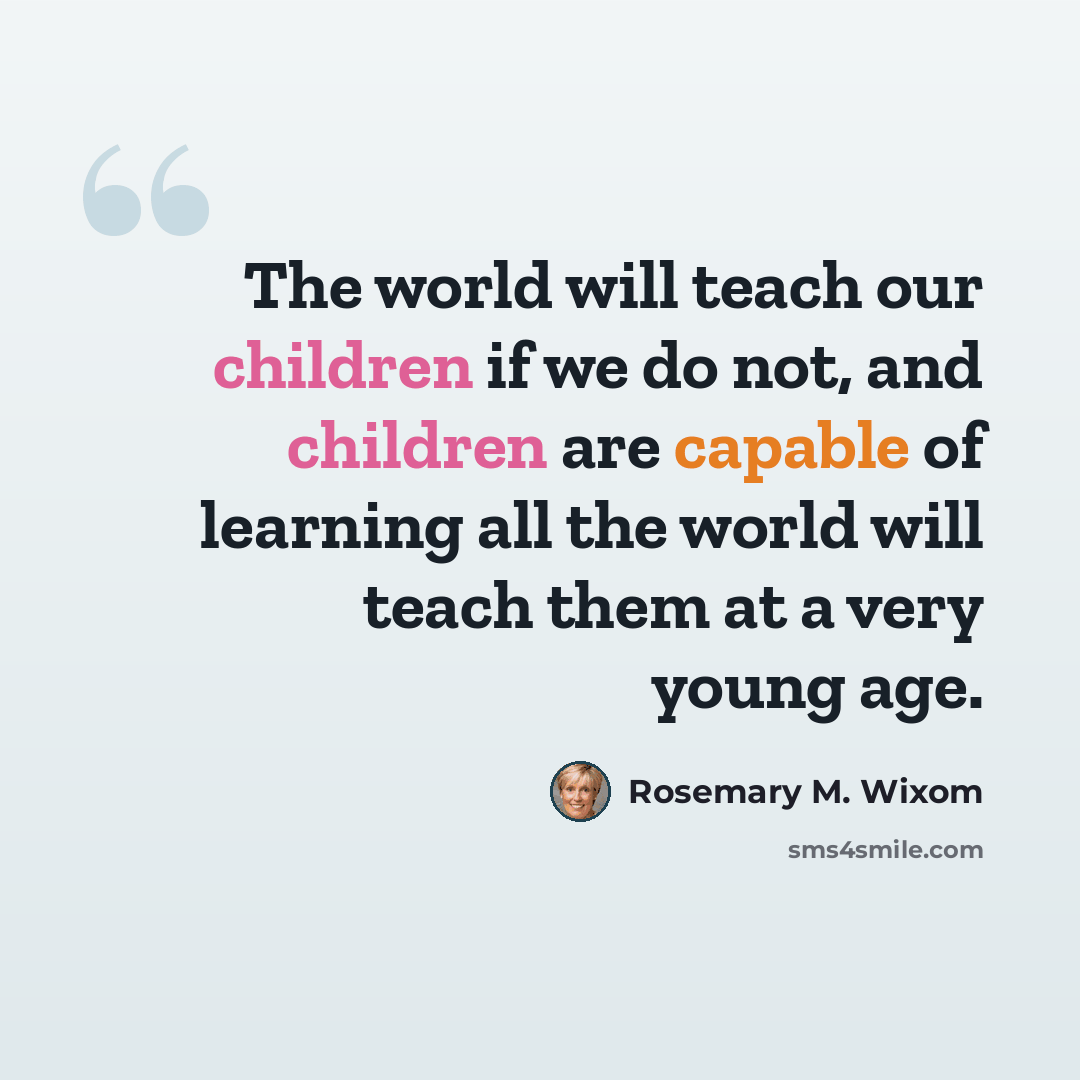 “The world will teach our children if we do not, and children are capable of learning all the world will teach them at a very young age.” quote by Rosemary M. Wixom