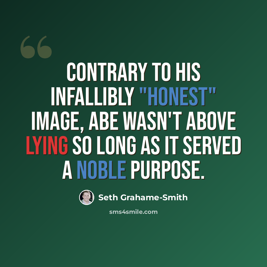 “Contrary to his infallibly "honest" image, Abe wasn't above lying so long as it served a noble purpose.” quote by Seth Grahame-Smith