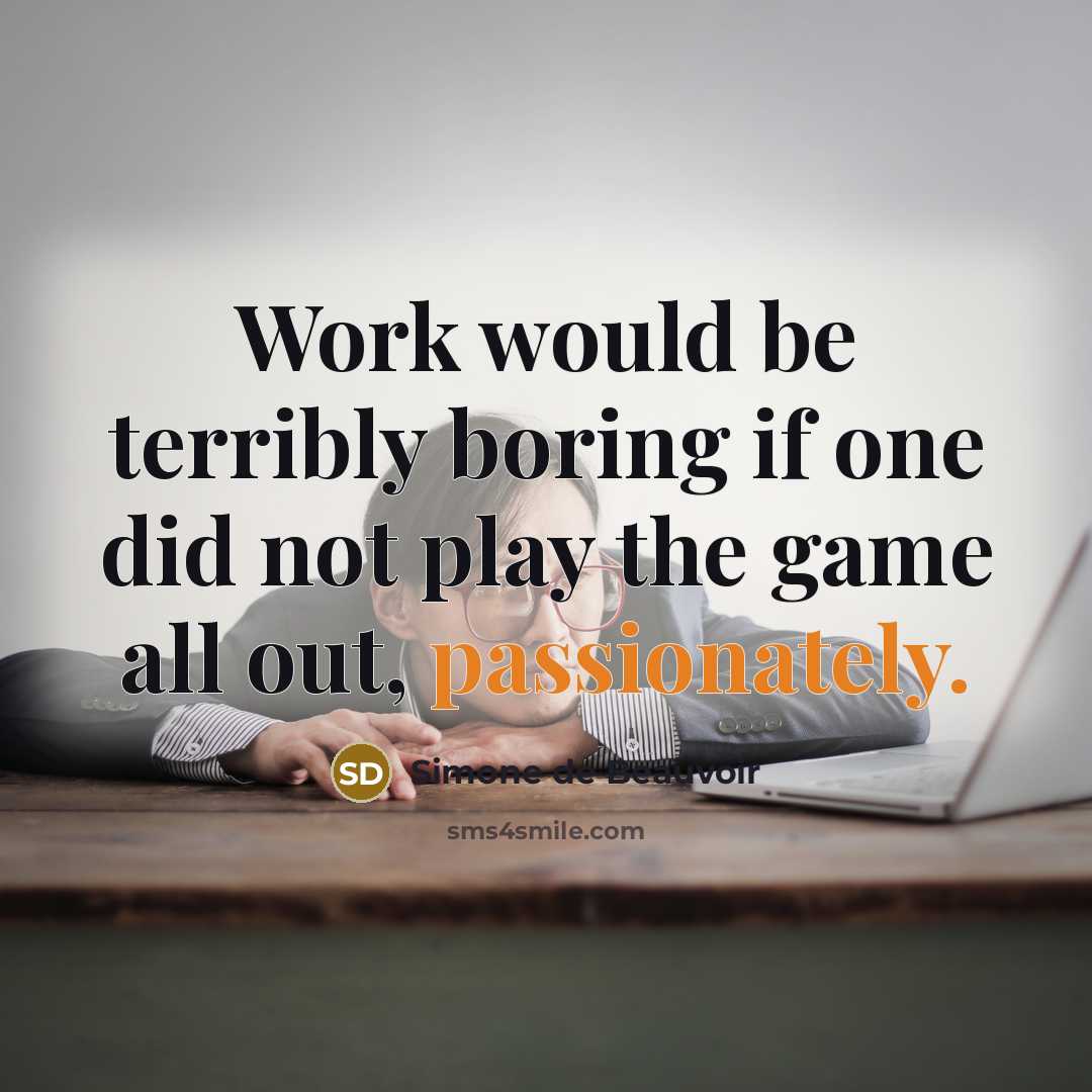 “Work would be terribly boring if one did not play the game all out, passionately.” quote by Simone de Beauvoir
