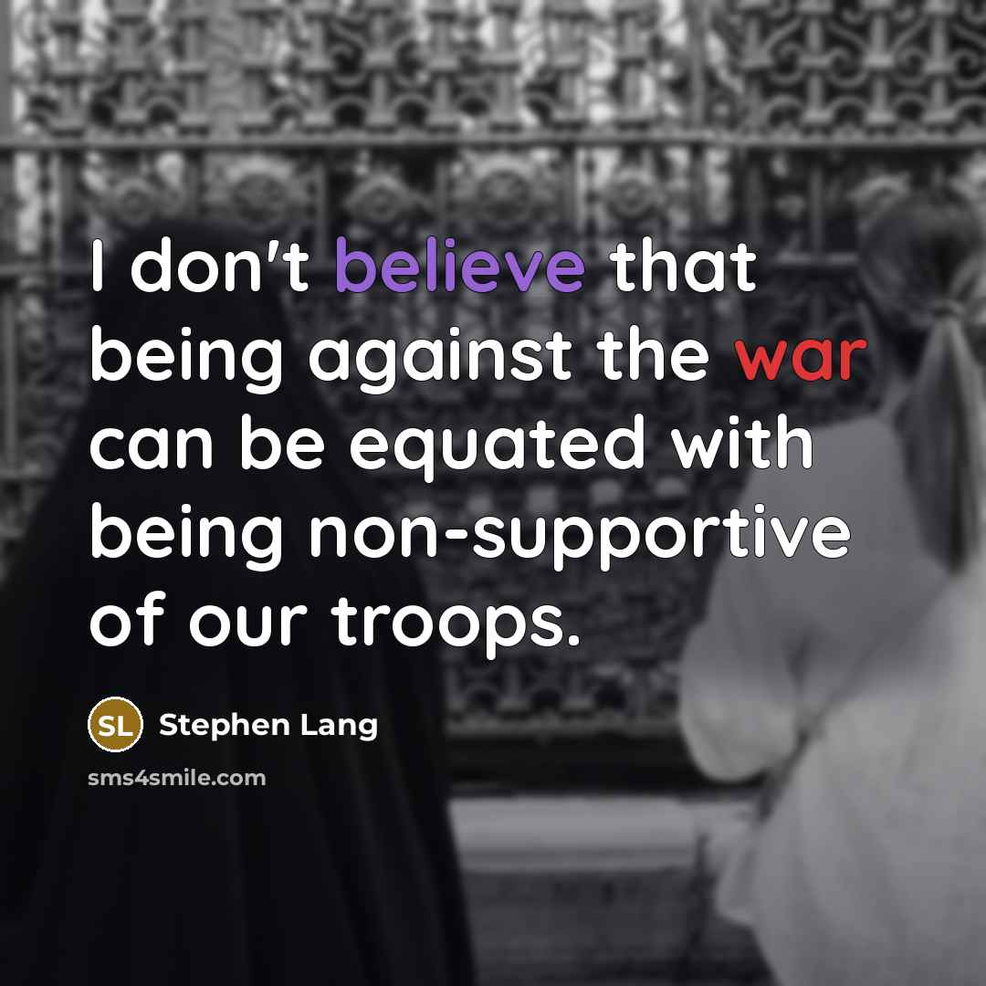 “I don't believe that being against the war can be equated with being non-supportive of our troops.” quote by Stephen Lang