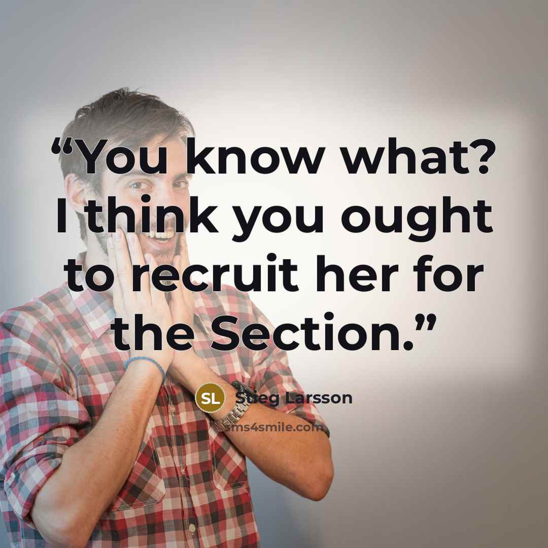 “You know what? I think you ought to recruit her for the Section.” quote by Stieg Larsson