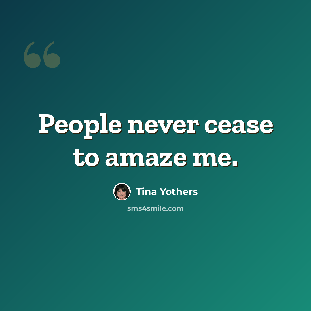 “People never cease to amaze me.” quote by Tina Yothers