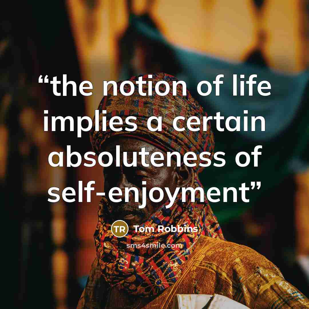 “the notion of life implies a certain absoluteness of self-enjoyment” quote by Tom Robbins