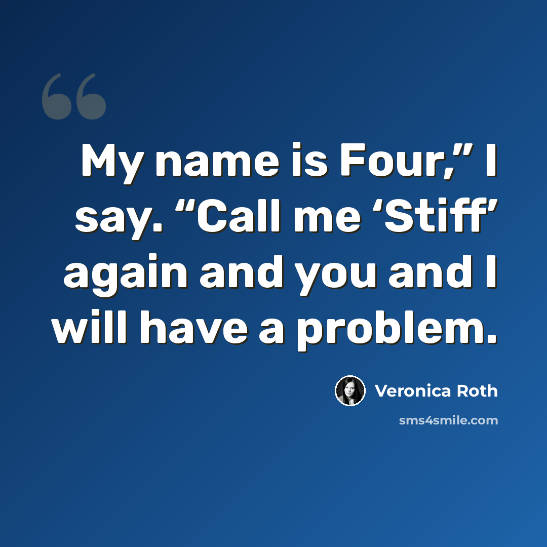 “My name is Four,” I say. “Call me ‘Stiff’ again and you and I will have a problem.” quote by Veronica Roth
