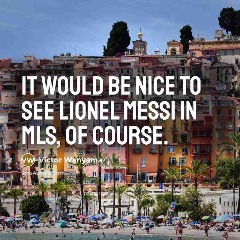“It would be nice to see Lionel Messi in MLS, of course.” quote by Victor Wanyama