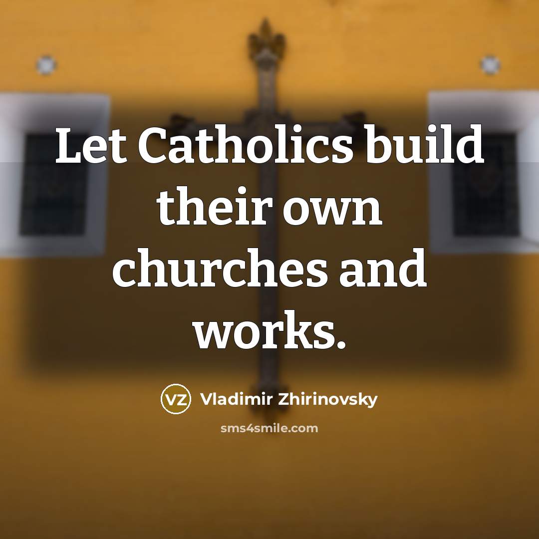 “Let Catholics build their own churches and works.” quote by Vladimir Zhirinovsky