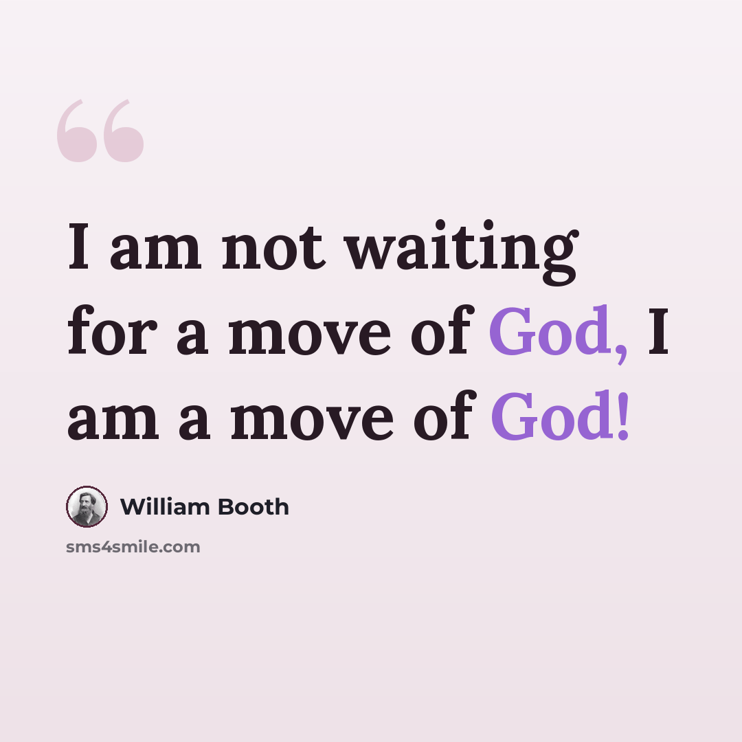 “I am not waiting for a move of God, I am a move of God!” quote by William Booth
