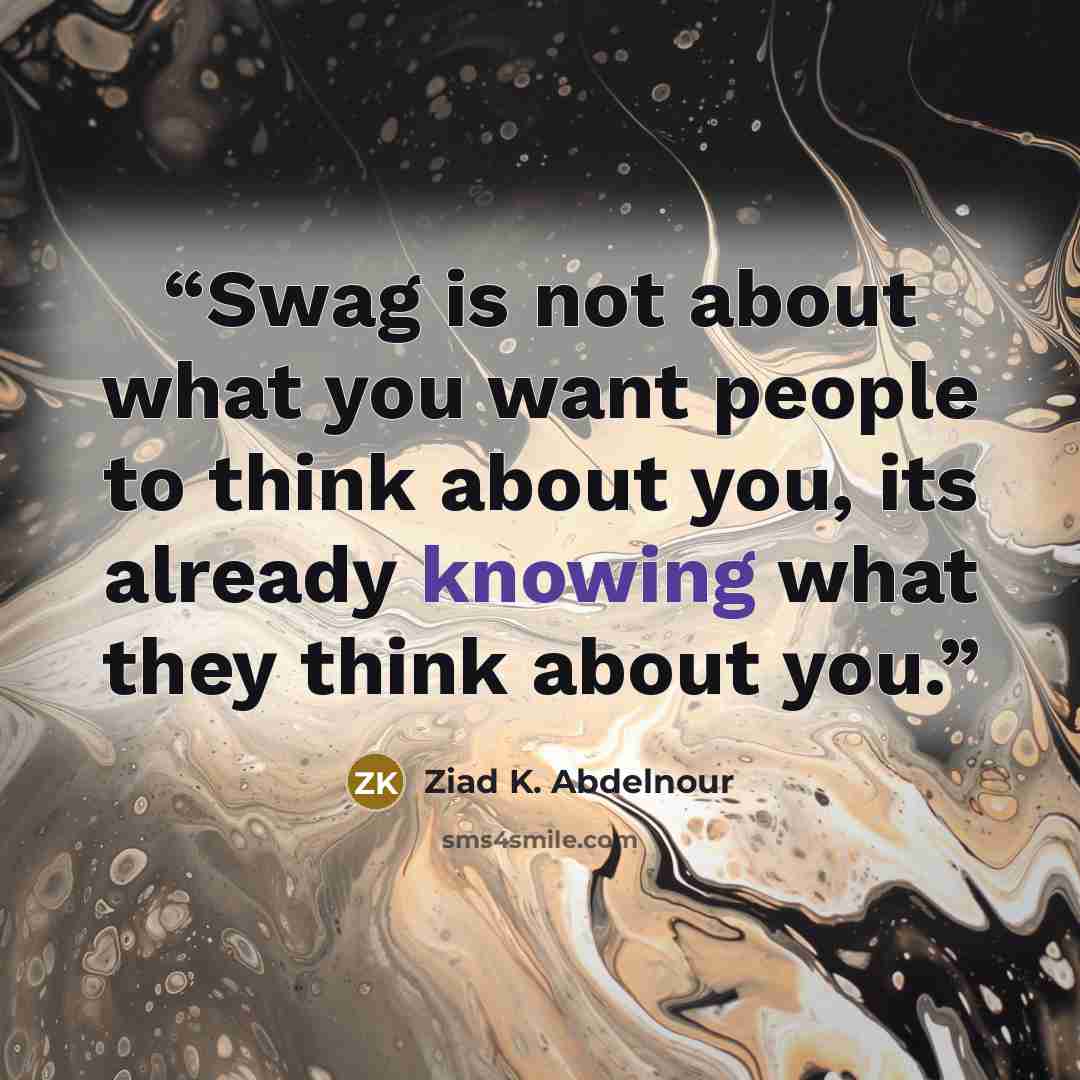 “Swag is not about what you want people to think about you, its already knowing what they think about you.” quote by Ziad K. Abdelnour