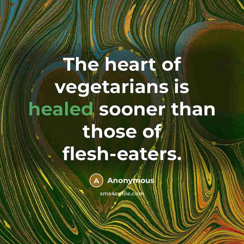 “The heart of vegetarians is healed sooner than those of flesh-eaters.” quote by Anonymous