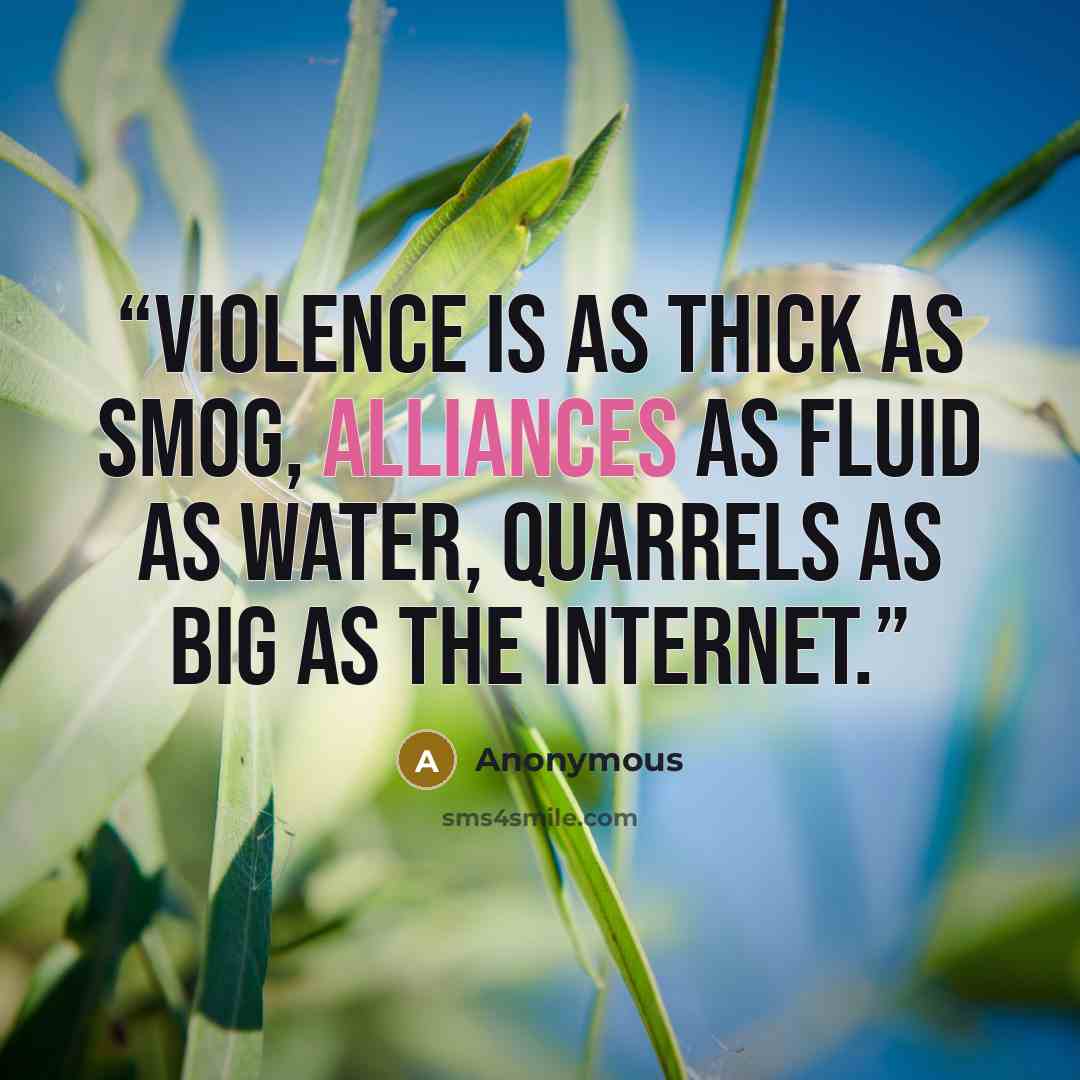 “violence is as thick as smog, alliances as fluid as water, quarrels as big as the Internet.” quote by Anonymous