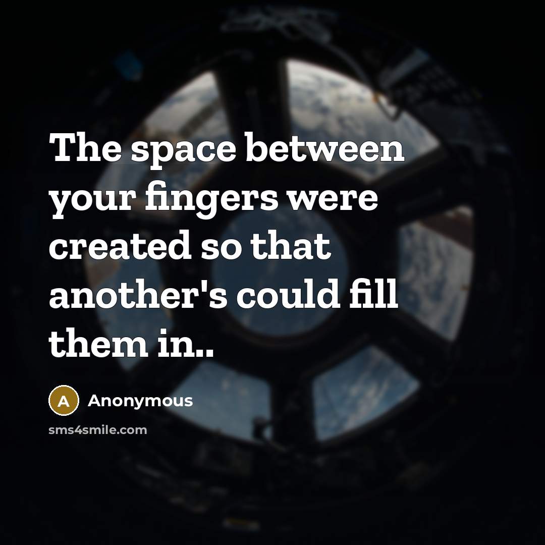 “The space between your fingers were created so that another's could fill them in..” quote by Anonymous