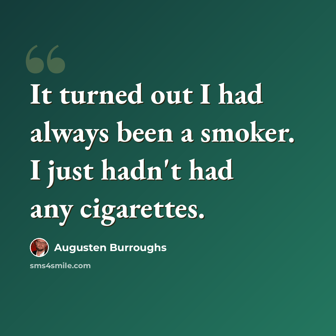 “It turned out I had always been a smoker. I just hadn't had any cigarettes.” quote by Augusten Burroughs