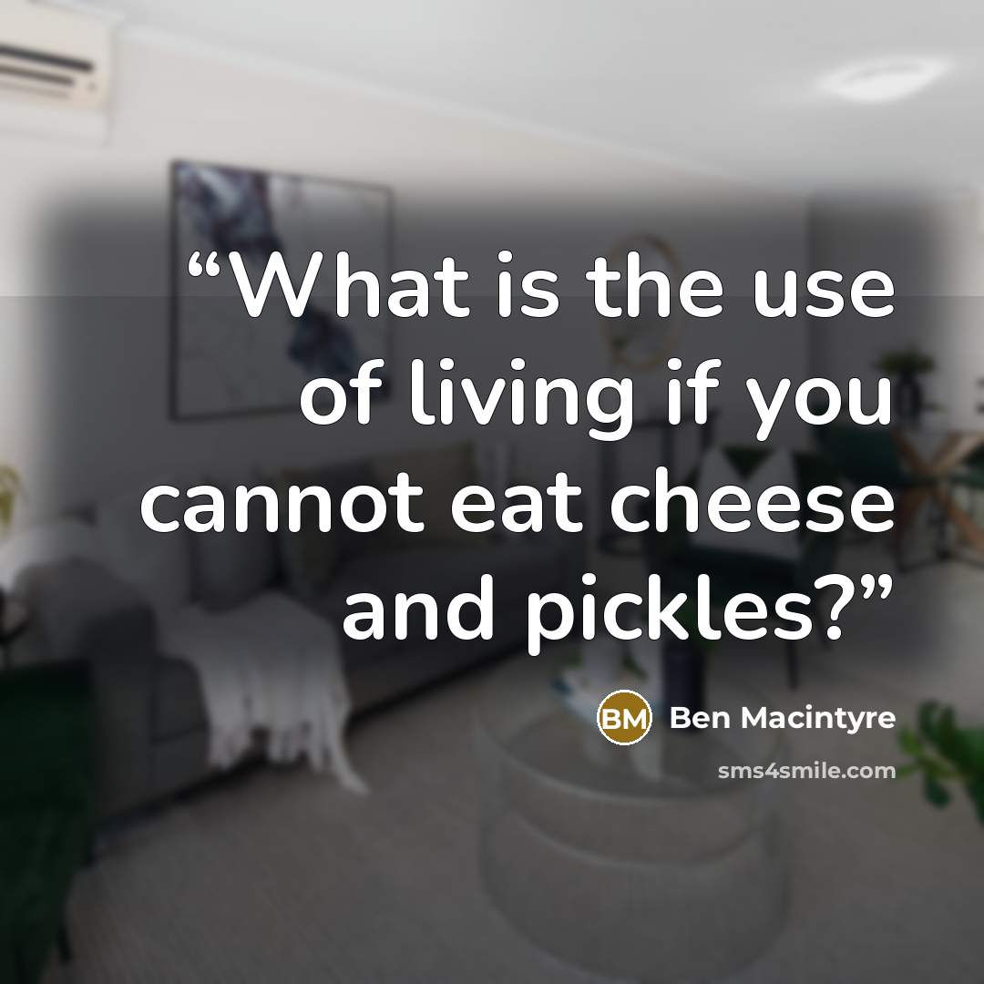 “What is the use of living if you cannot eat cheese and pickles?” quote by Ben MacIntyre