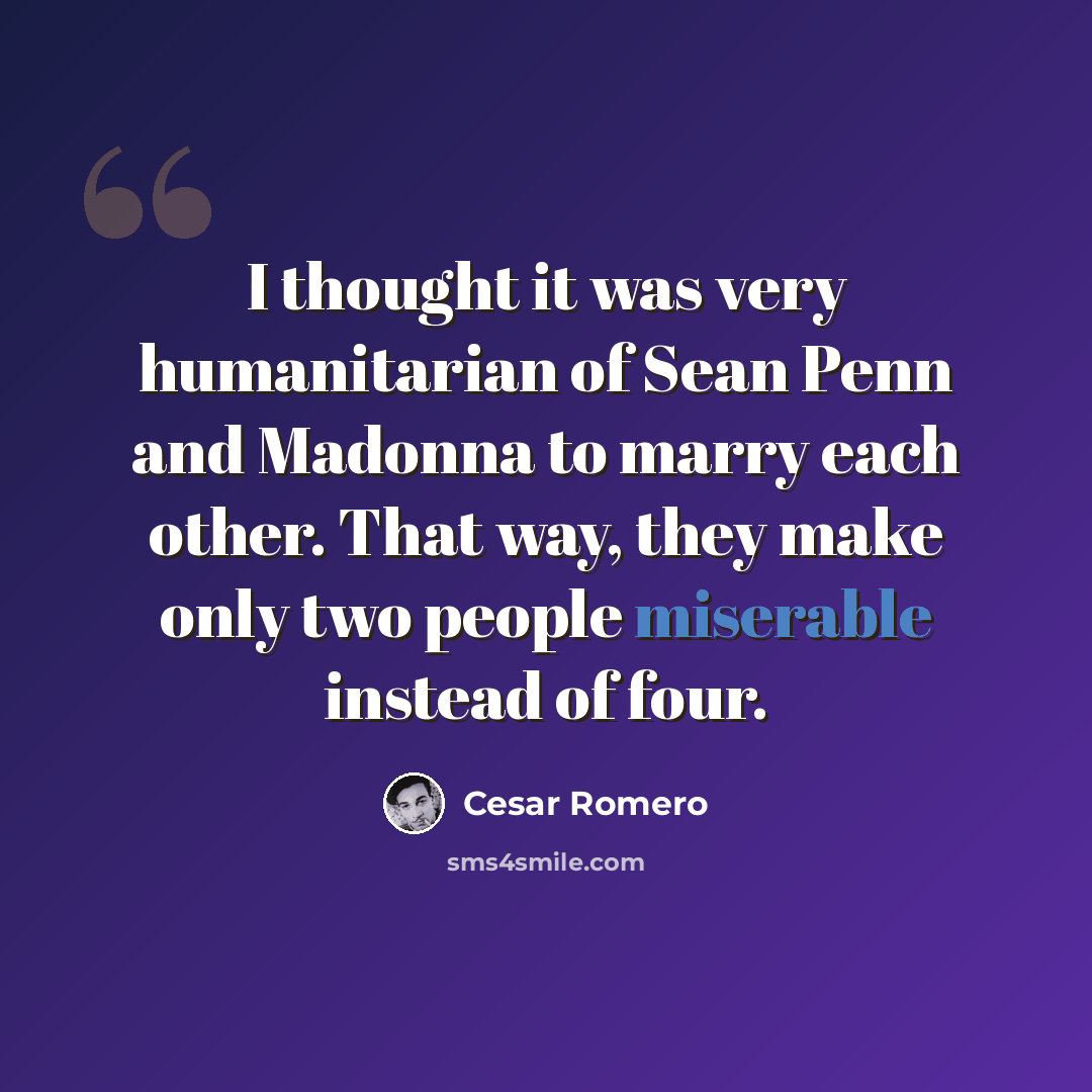 “I thought it was very humanitarian of Sean Penn and Madonna to marry each other. That way, they make only two people miserable instead of four.” quote by Cesar Romero