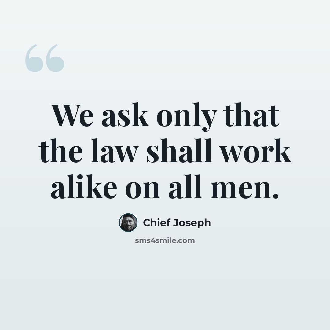 “We ask only that the law shall work alike on all men.” quote by Chief Joseph