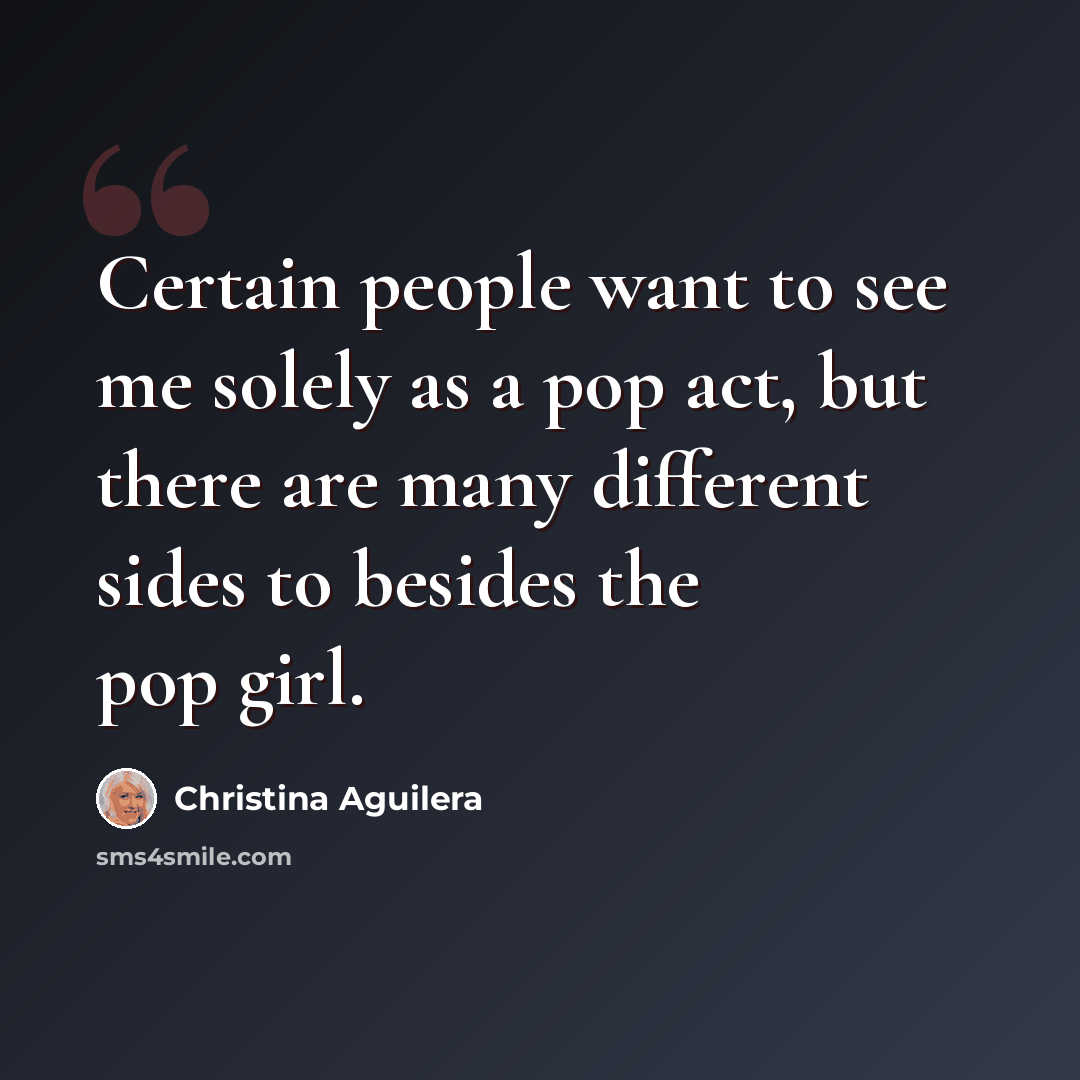 “Certain people want to see me solely as a pop act, but there are many different sides to besides the pop girl.” quote by Christina Aguilera