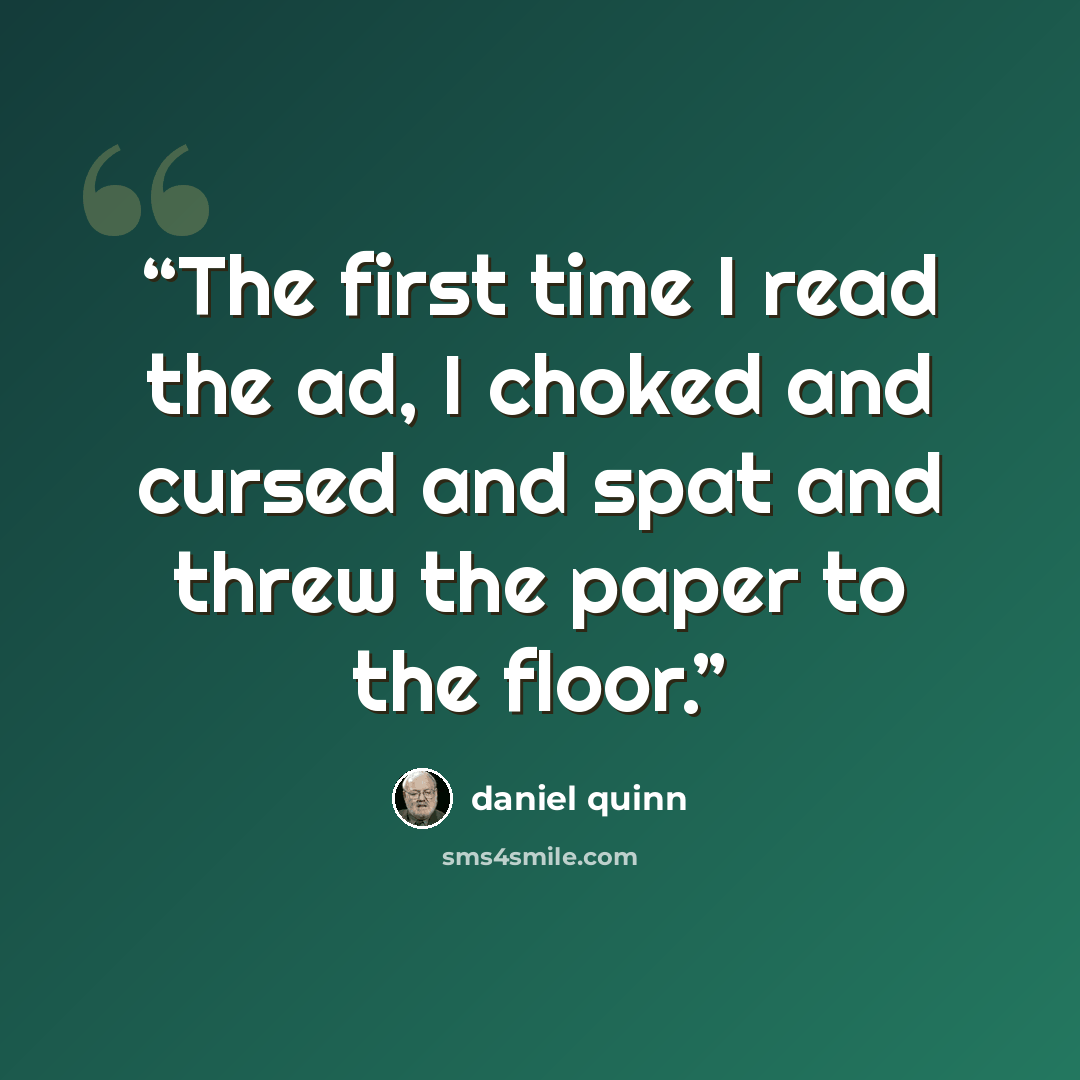 “The first time I read the ad, I choked and cursed and spat and threw the paper to the floor.” quote by Daniel Quinn