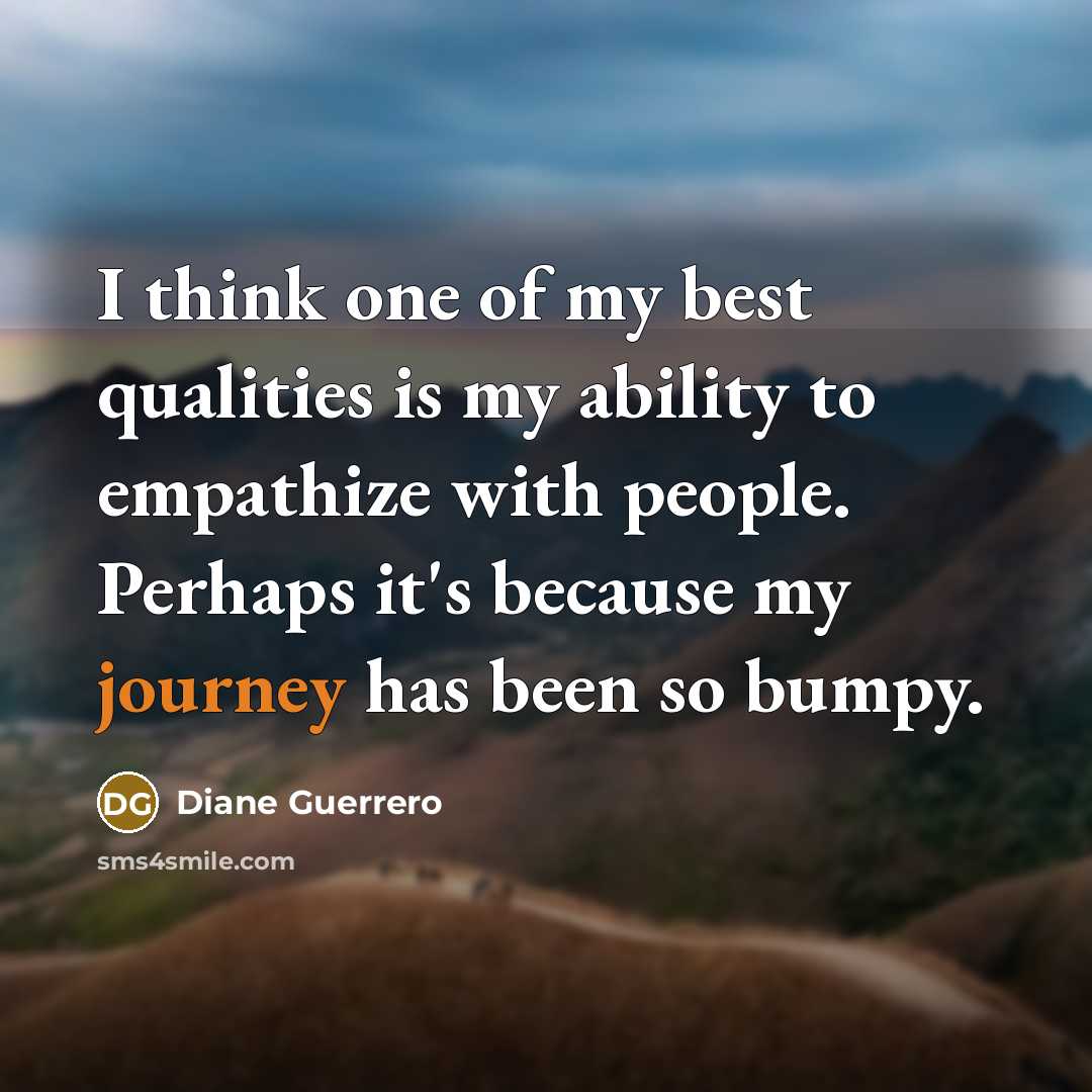 “I think one of my best qualities is my ability to empathize with people. Perhaps it's because my journey has been so bumpy.” quote by Diane Guerrero