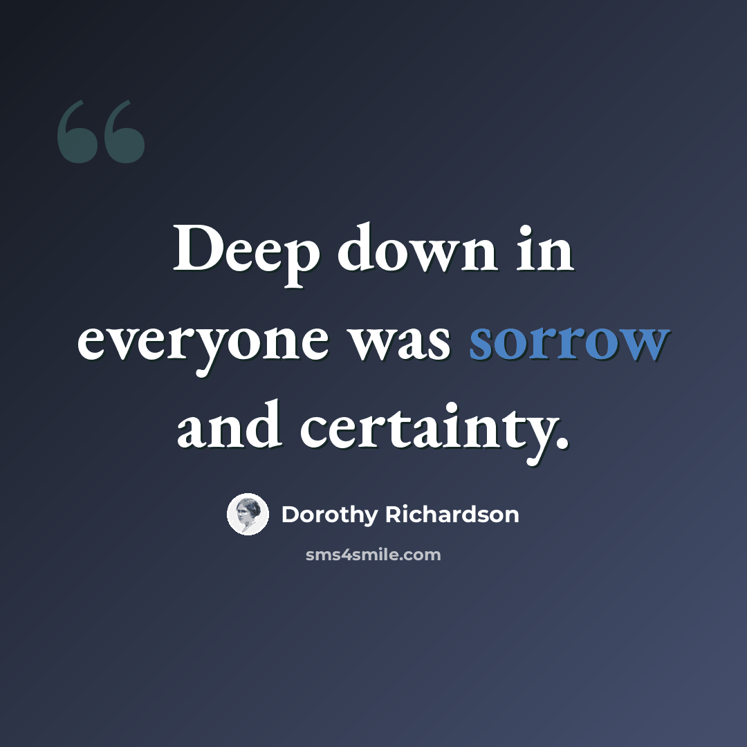 “Deep down in everyone was sorrow and certainty.” quote by Dorothy Richardson