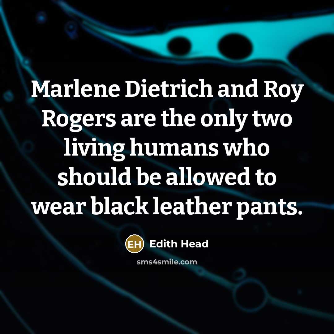 “Marlene Dietrich and Roy Rogers are the only two living humans who should be allowed to wear black leather pants.” quote by Edith Head