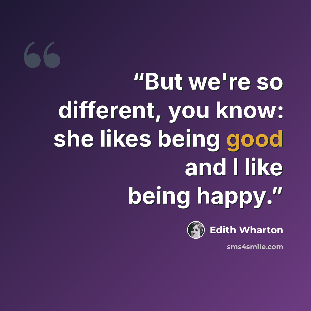 “But we're so different, you know: she likes being good and I like being happy.” quote by Edith Wharton