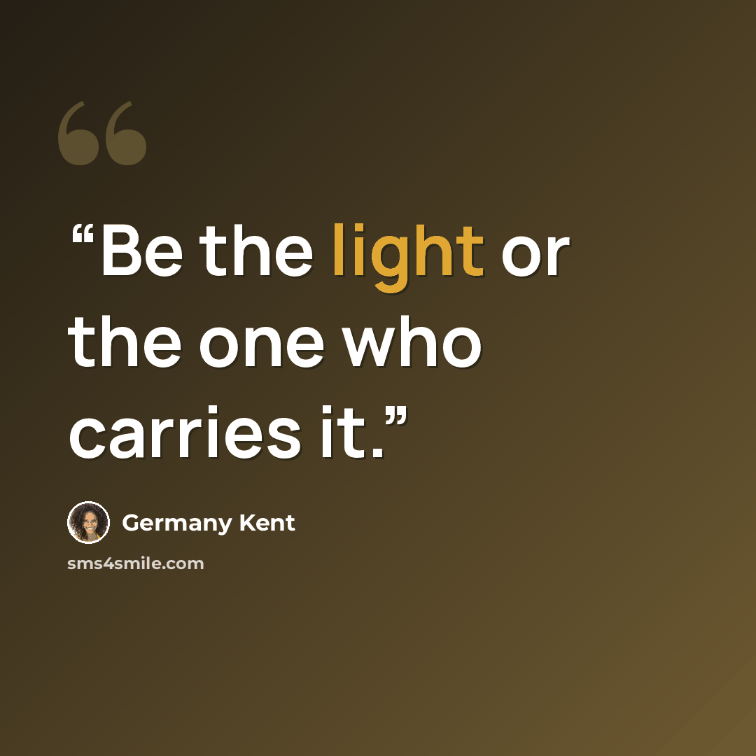 “Be the light or the one who carries it.” quote by Germany Kent