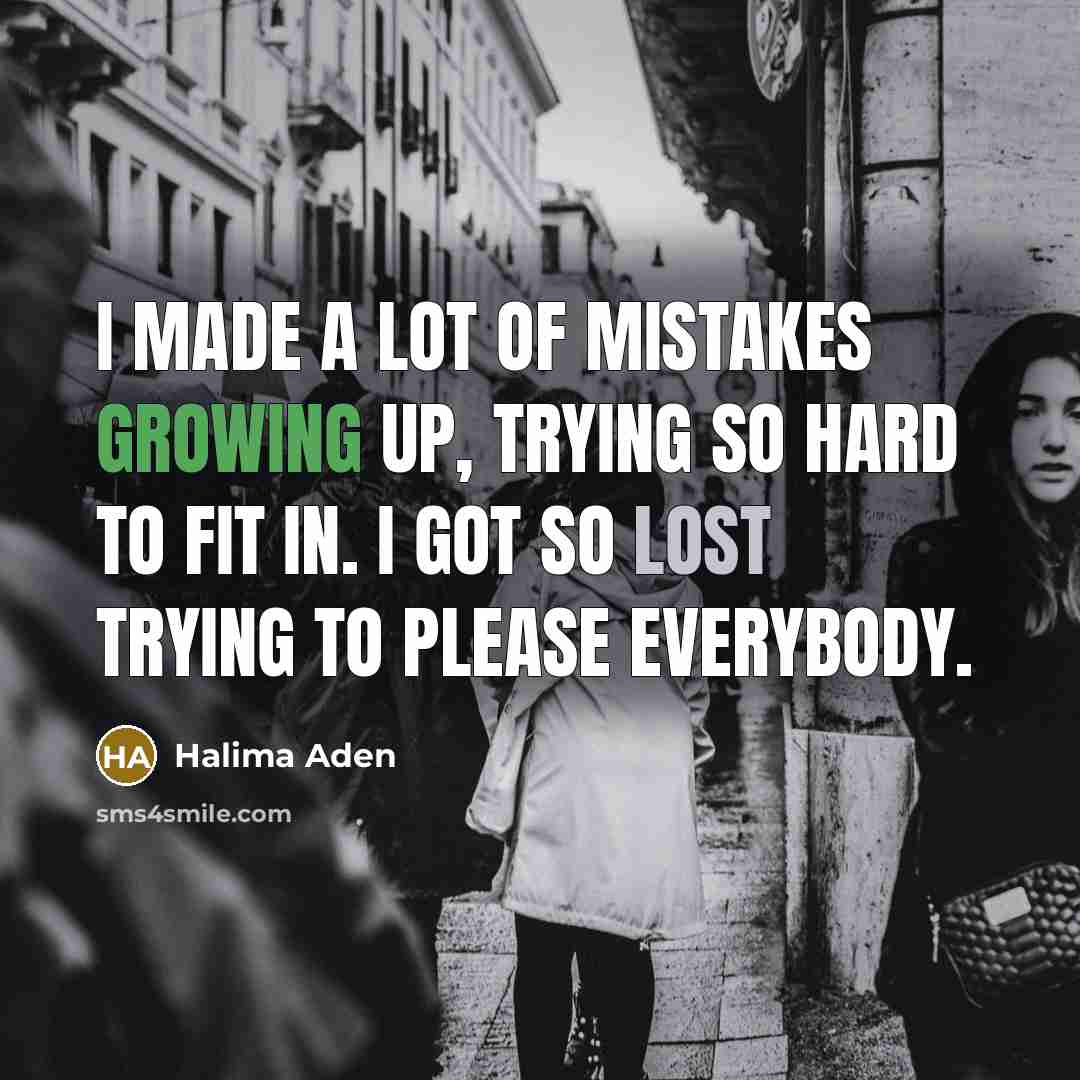 “I made a lot of mistakes growing up, trying so hard to fit in. I got so lost trying to please everybody.” quote by Halima Aden