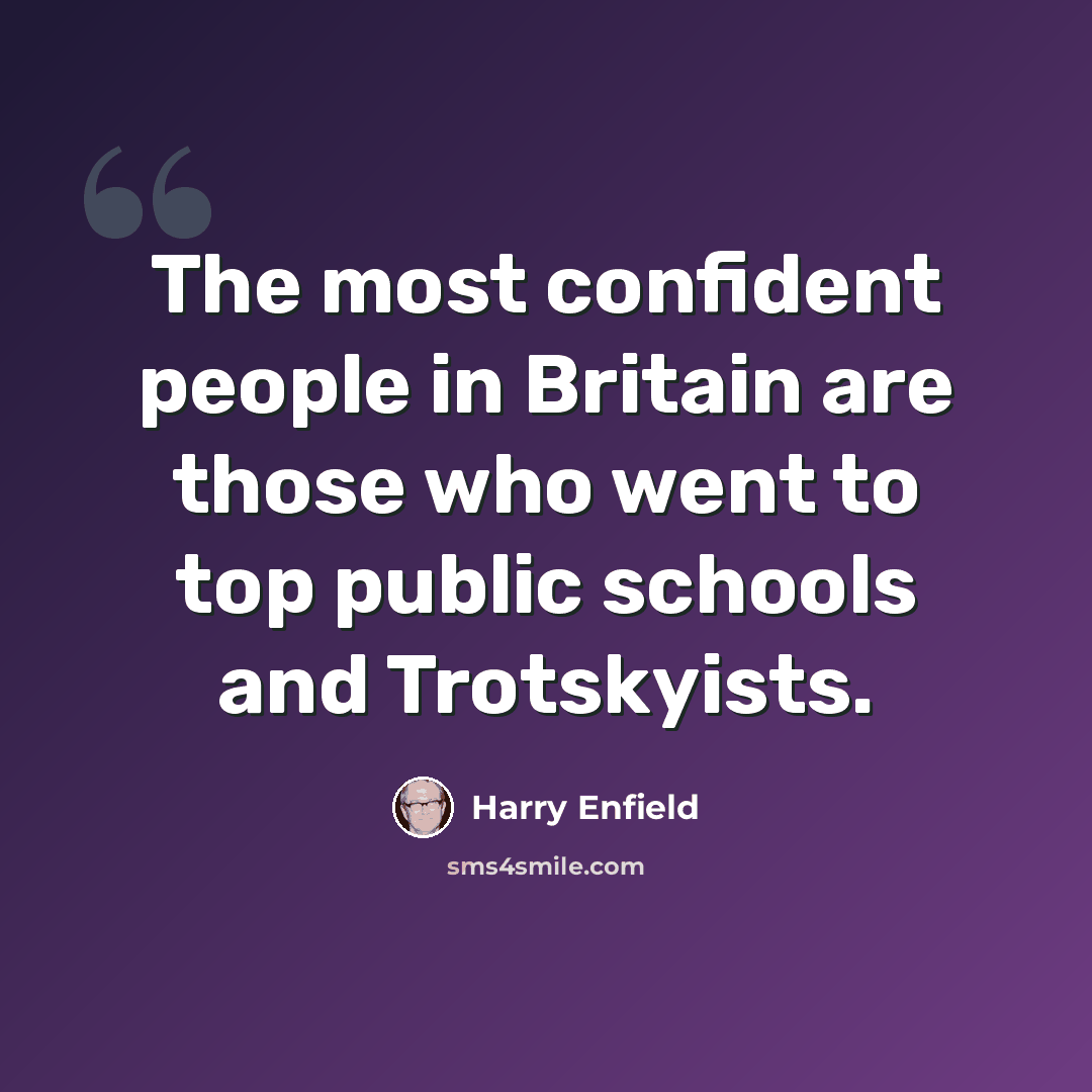 “The most confident people in Britain are those who went to top public schools and Trotskyists.” quote by Harry Enfield