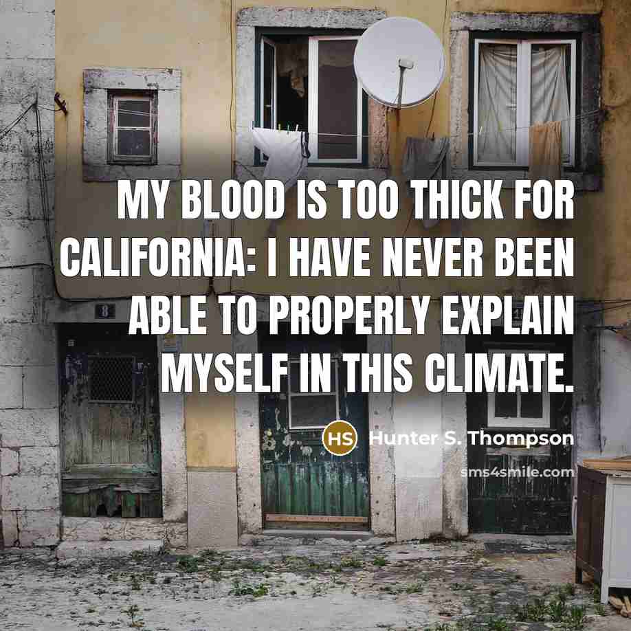 “My blood is too thick for California: I have never been able to properly explain myself in this climate.” quote by Hunter S. Thompson