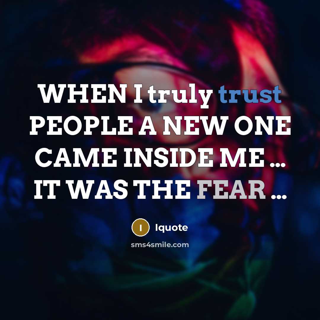 “WHEN I truly trust PEOPLE A NEW ONE CAME INSIDE ME … IT WAS THE FEAR …” quote by Iquote