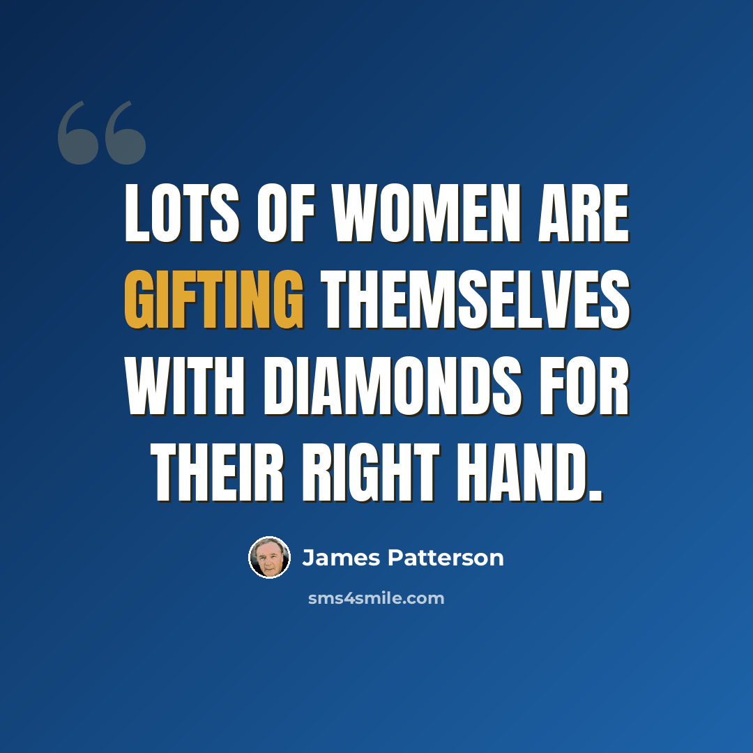 “Lots of women are gifting themselves with diamonds for their right hand.” quote by James Patterson