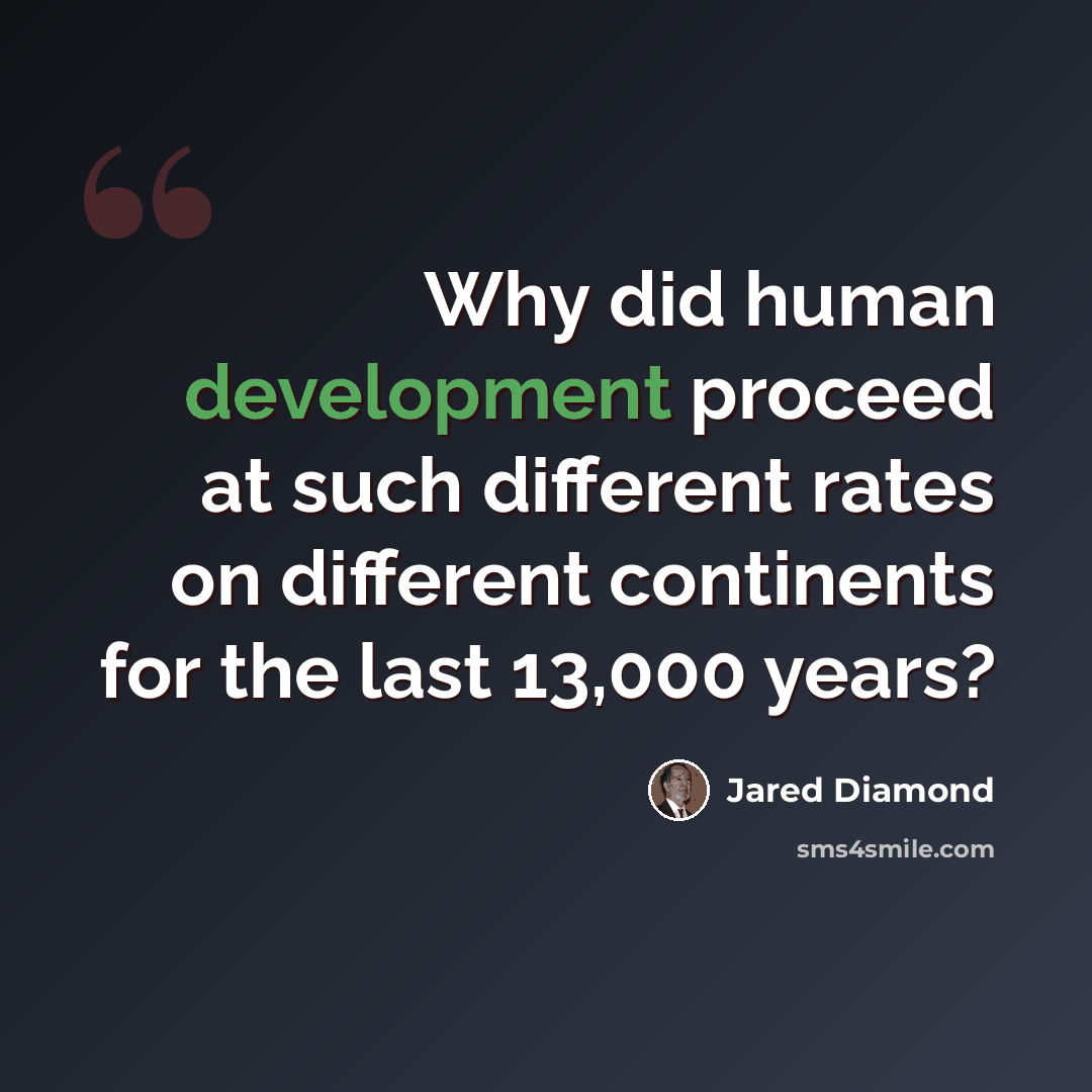 “Why did human development proceed at such different rates on different continents for the last 13,000 years?” quote by Jared Diamond