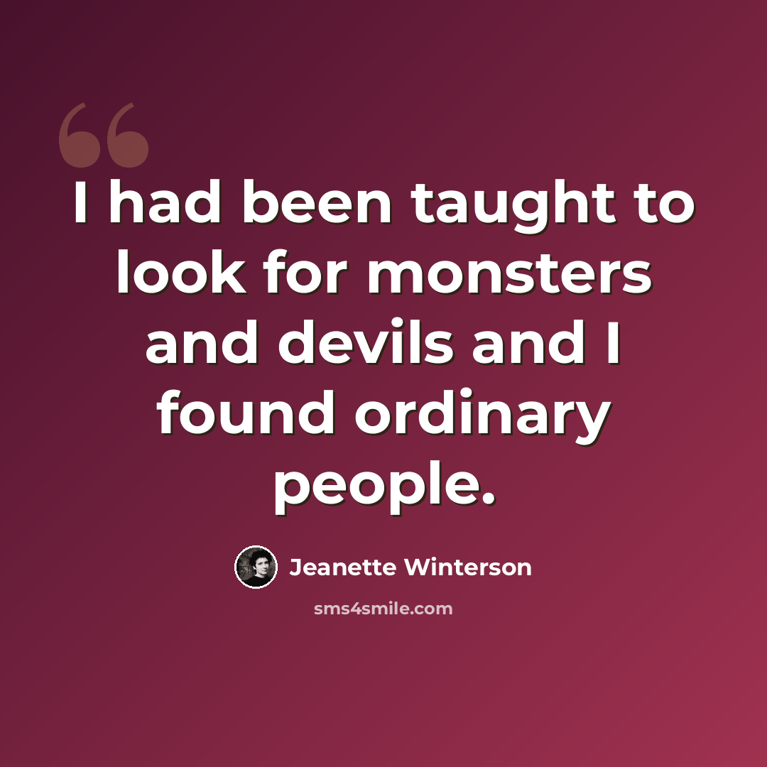 “I had been taught to look for monsters and devils and I found ordinary people.” quote by Jeanette Winterson