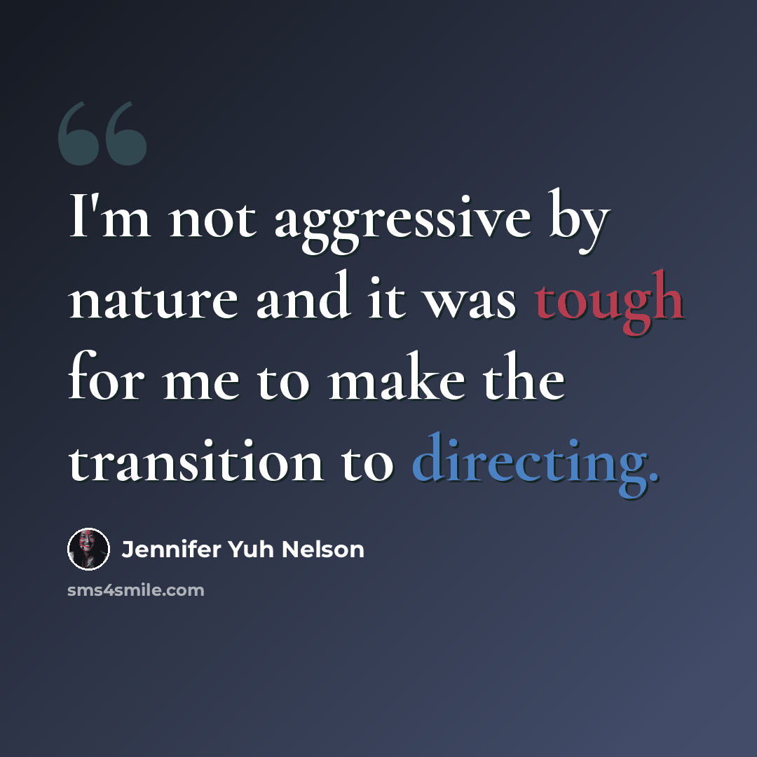 “I'm not aggressive by nature and it was tough for me to make the transition to directing.” quote by Jennifer Yuh Nelson