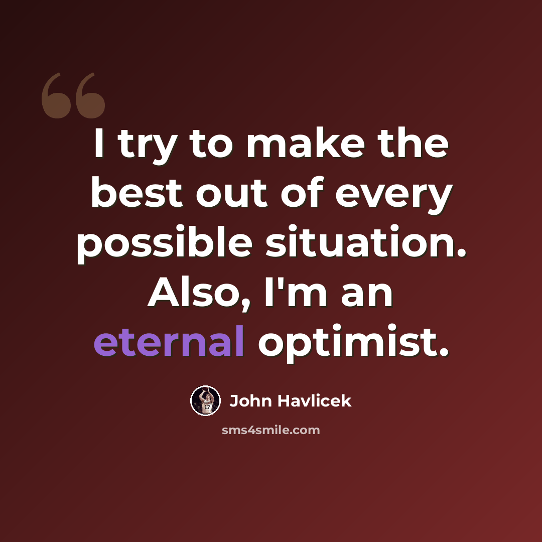 “I try to make the best out of every possible situation. Also, I'm an eternal optimist.” quote by John Havlicek