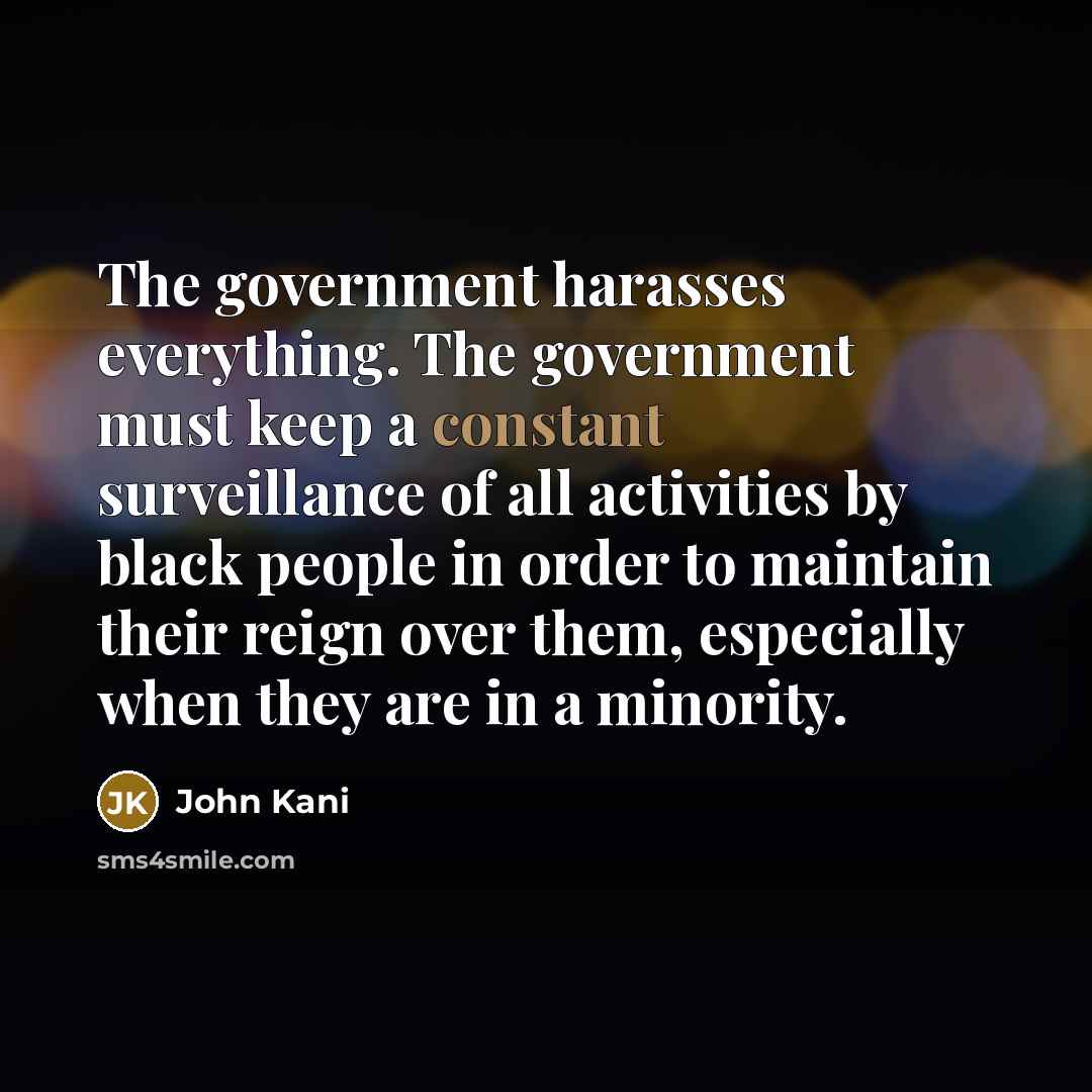 “The government harasses everything. The government must keep a constant surveillance of all activities by black people in order to maintain their reign over them, especially when they are in a minority.” quote by John Kani